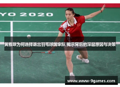 黄雅琼为何选择退出羽毛球国家队 揭示背后的深层原因与决策