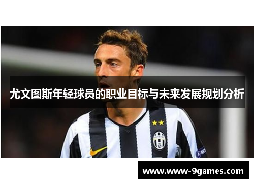 尤文图斯年轻球员的职业目标与未来发展规划分析