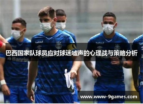 巴西国家队球员应对球迷嘘声的心理战与策略分析