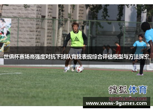 世俱杯赛场高强度对抗下球队竞技表现综合评估模型与方法探索
