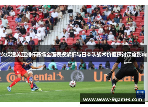 久保建英亚洲杯赛场全面表现解析与日本队战术价值探讨深度影响