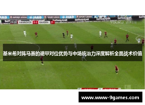 基米希对阵马赛的德甲对位优势与中场统治力深度解析全面战术价值