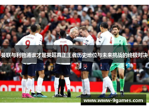 曼联与利物浦谁才是英超真正王者历史地位与未来挑战的终极对决
